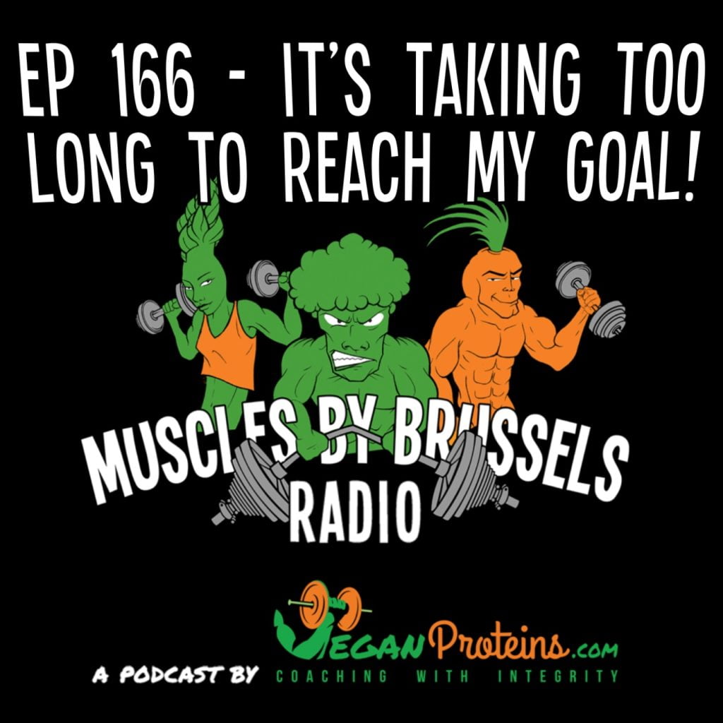 Ep 166 - It's Taking Way Too Long To Reach My Goal! Vegan Proteins Muscles By Brussels Radio