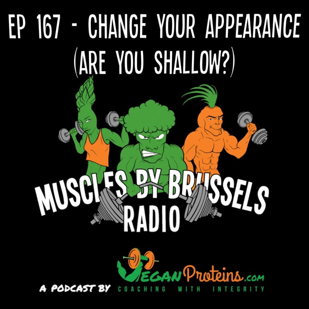 Ep 167 - Change Your Appearance (Are You Shallow?) Vegan Proteins